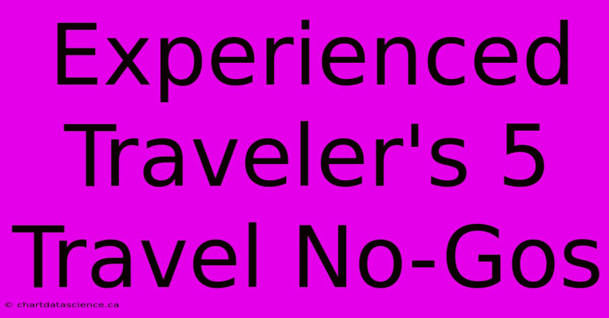 Experienced Traveler's 5 Travel No-Gos