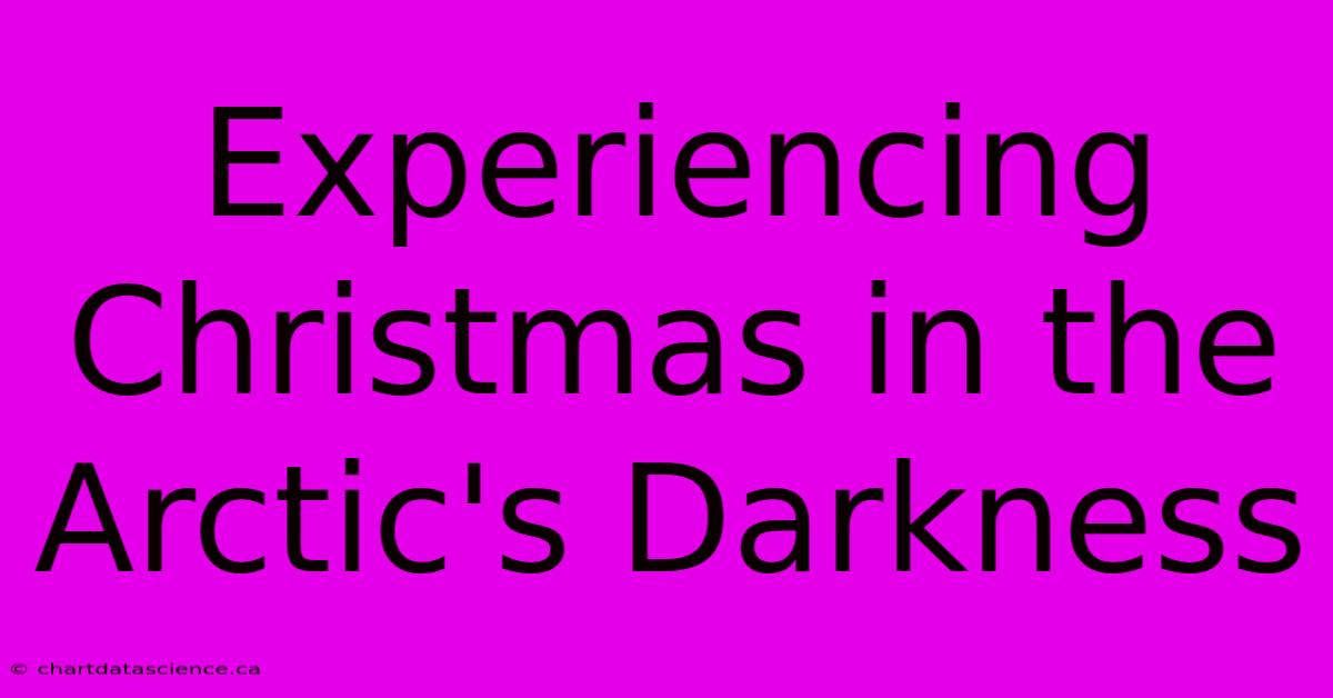 Experiencing Christmas In The Arctic's Darkness