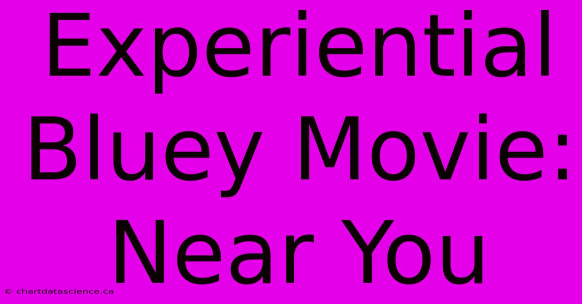 Experiential Bluey Movie: Near You