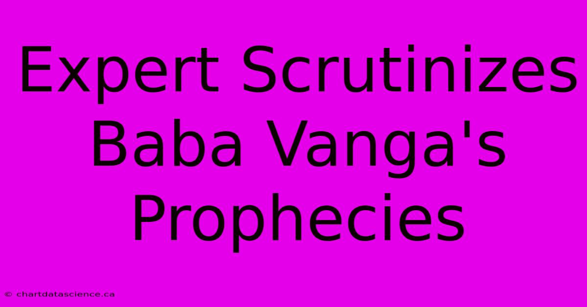 Expert Scrutinizes Baba Vanga's Prophecies