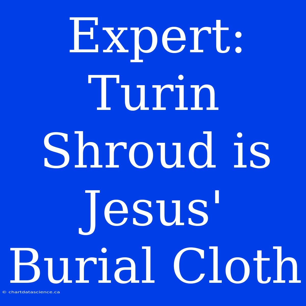 Expert: Turin Shroud Is Jesus' Burial Cloth