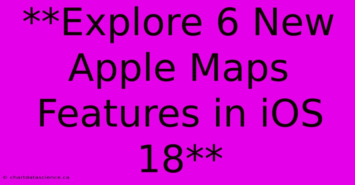 **Explore 6 New Apple Maps Features In IOS 18** 