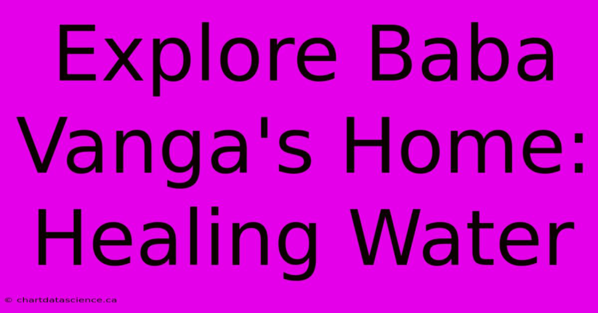 Explore Baba Vanga's Home: Healing Water