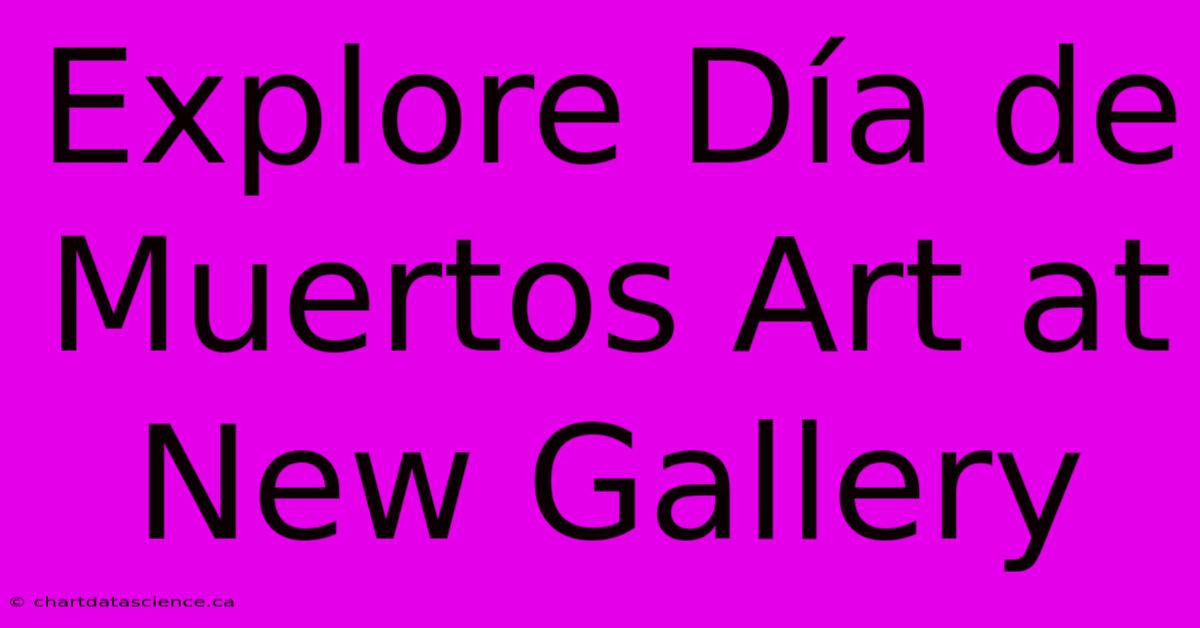 Explore Día De Muertos Art At New Gallery 