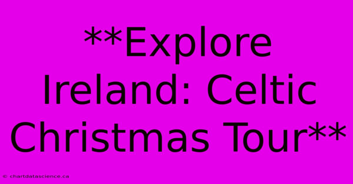 **Explore Ireland: Celtic Christmas Tour**