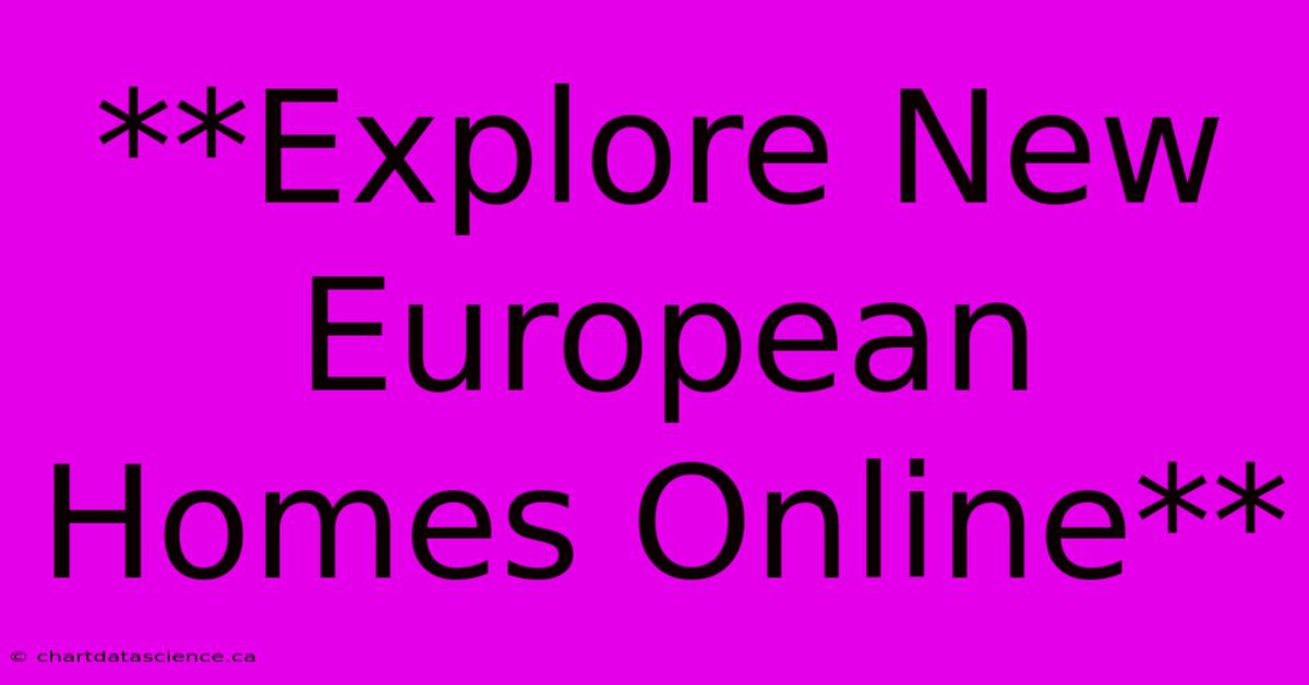 **Explore New European Homes Online**