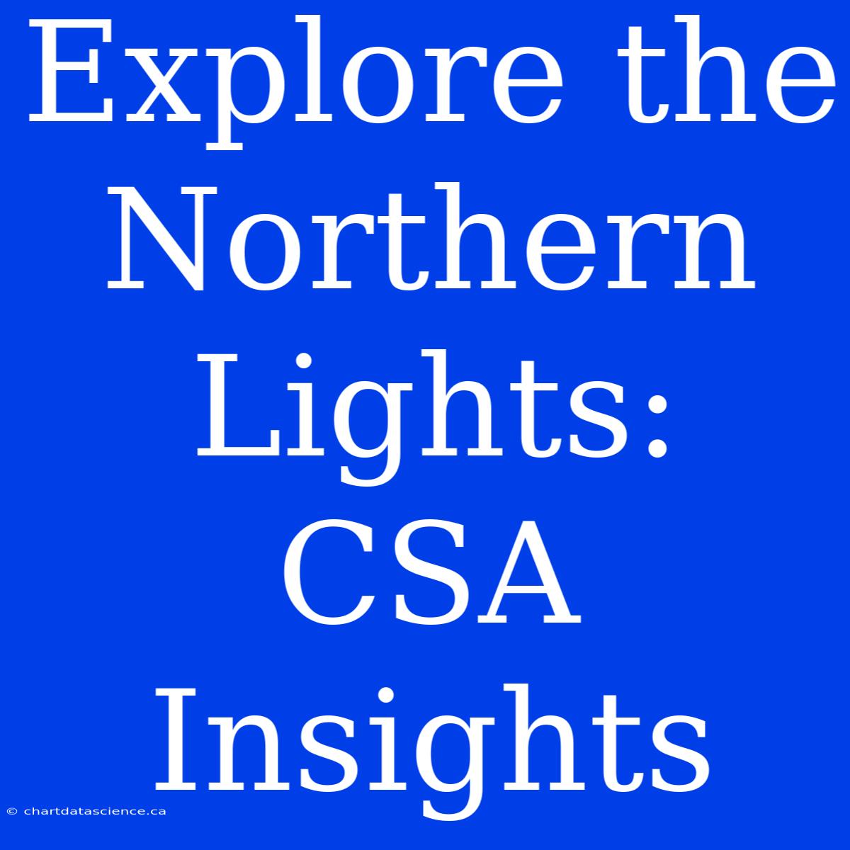 Explore The Northern Lights: CSA Insights