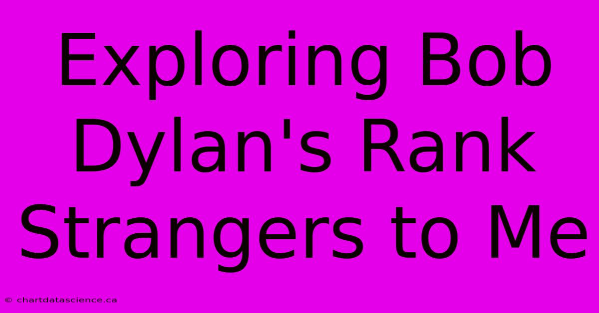 Exploring Bob Dylan's Rank Strangers To Me