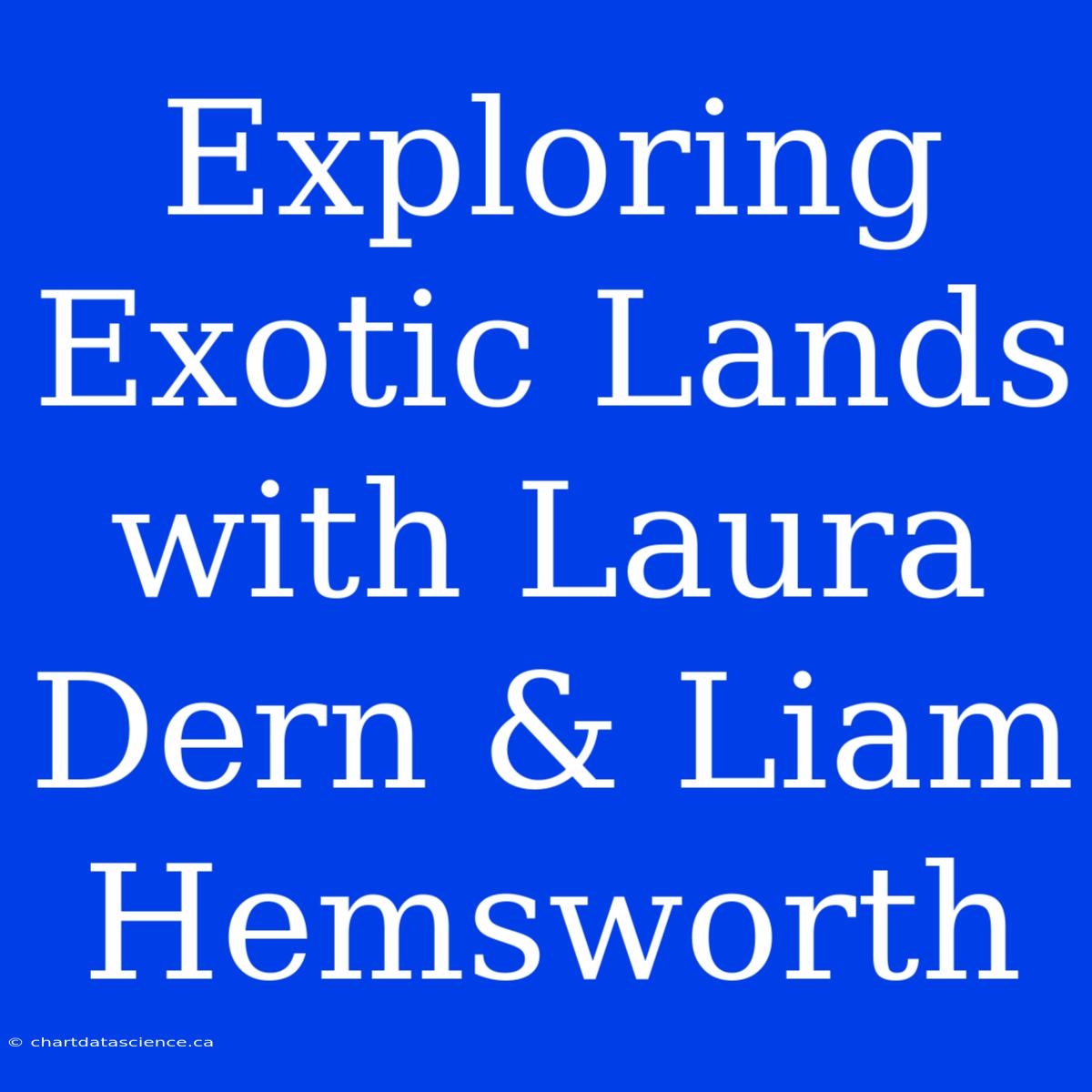 Exploring Exotic Lands With Laura Dern & Liam Hemsworth