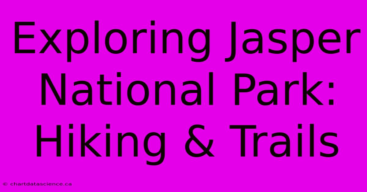 Exploring Jasper National Park: Hiking & Trails