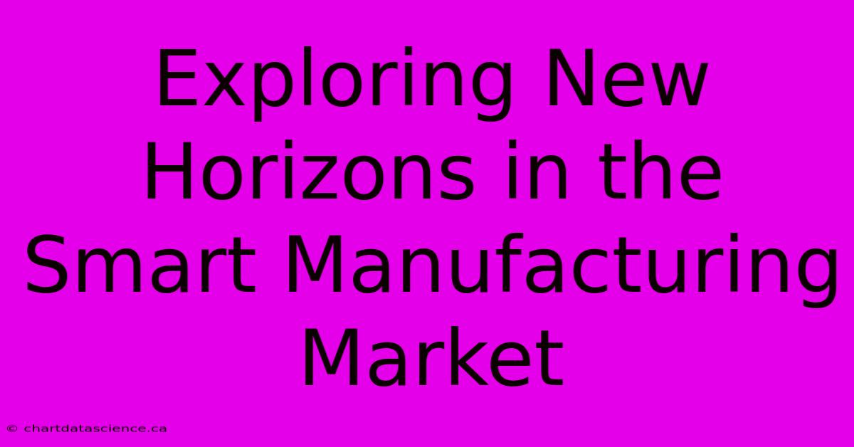 Exploring New Horizons In The Smart Manufacturing Market