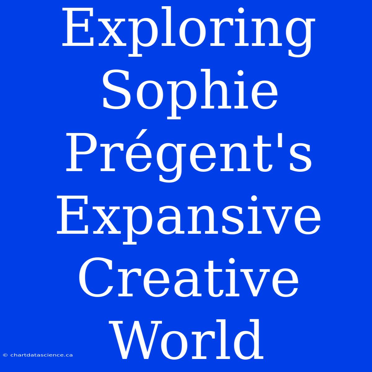 Exploring Sophie Prégent's Expansive Creative World