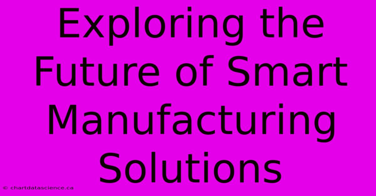 Exploring The Future Of Smart Manufacturing Solutions