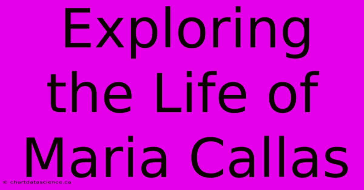 Exploring The Life Of Maria Callas