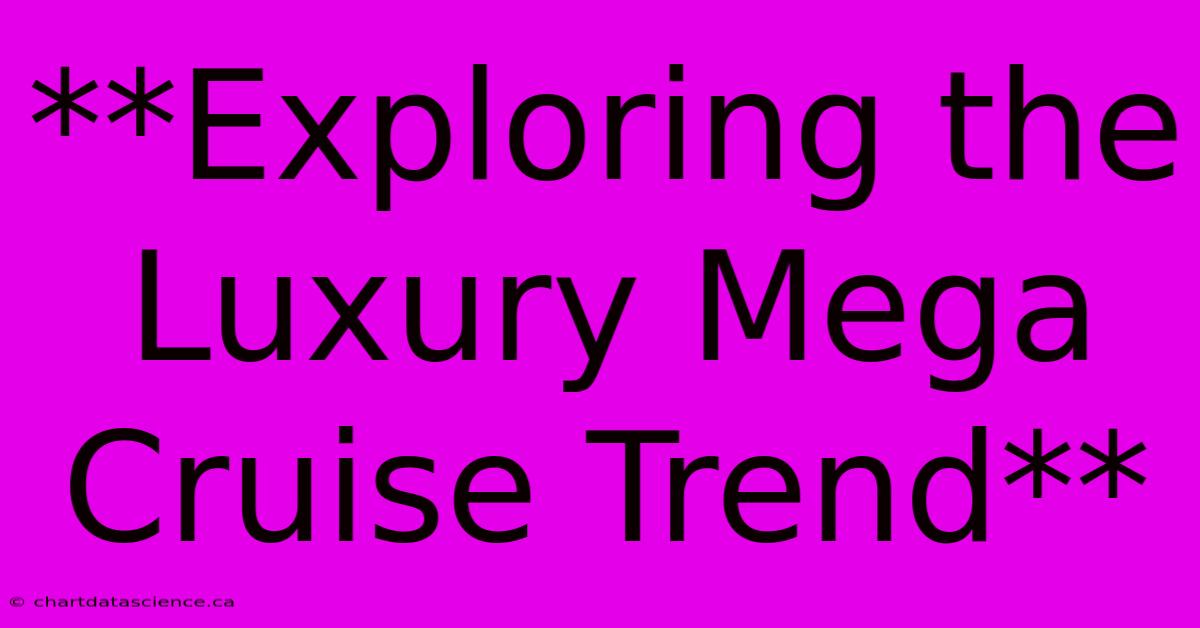 **Exploring The Luxury Mega Cruise Trend**