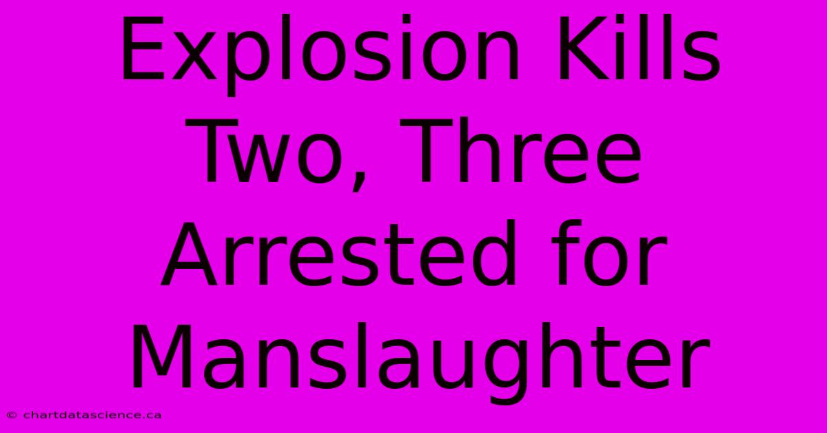 Explosion Kills Two, Three Arrested For Manslaughter