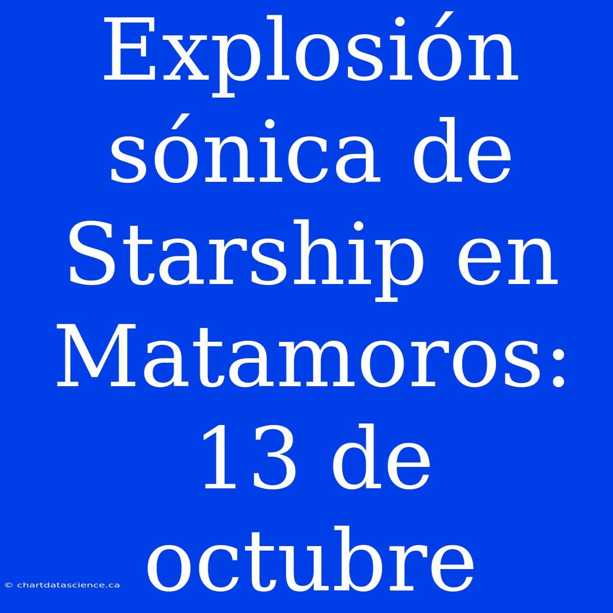 Explosión Sónica De Starship En Matamoros: 13 De Octubre