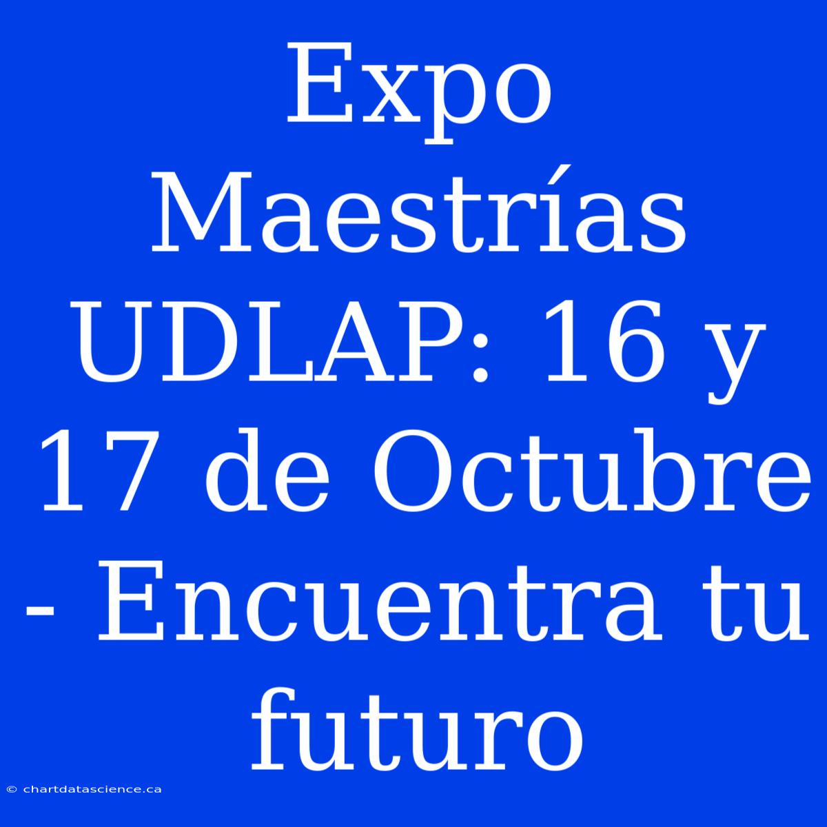 Expo Maestrías UDLAP: 16 Y 17 De Octubre - Encuentra Tu Futuro