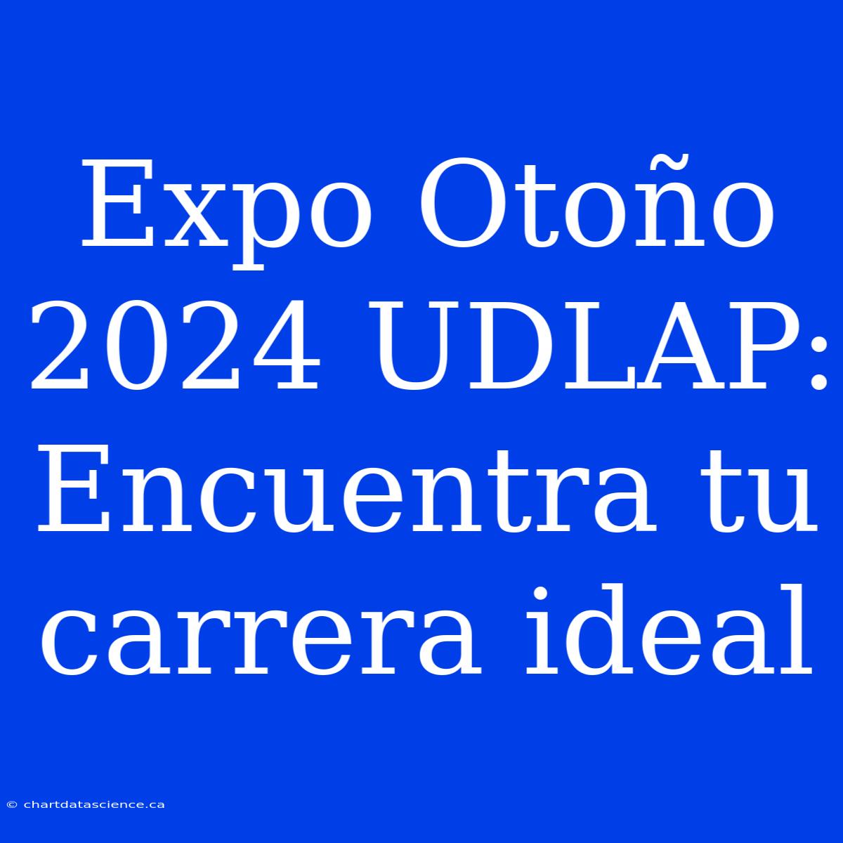 Expo Otoño 2024 UDLAP: Encuentra Tu Carrera Ideal