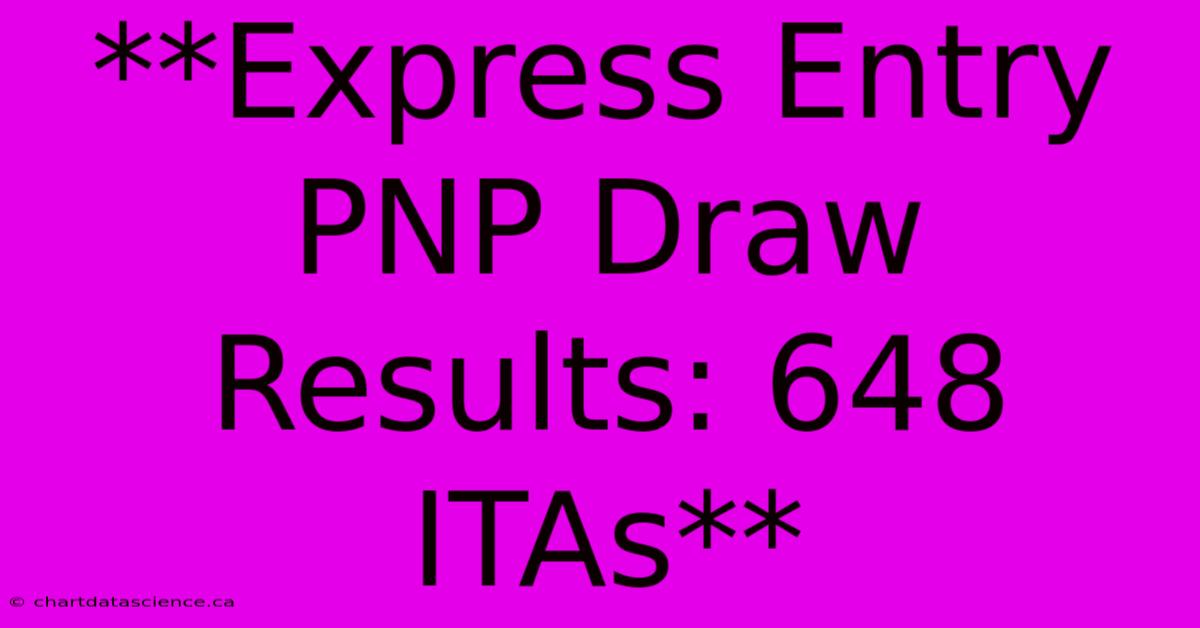 **Express Entry PNP Draw Results: 648 ITAs**