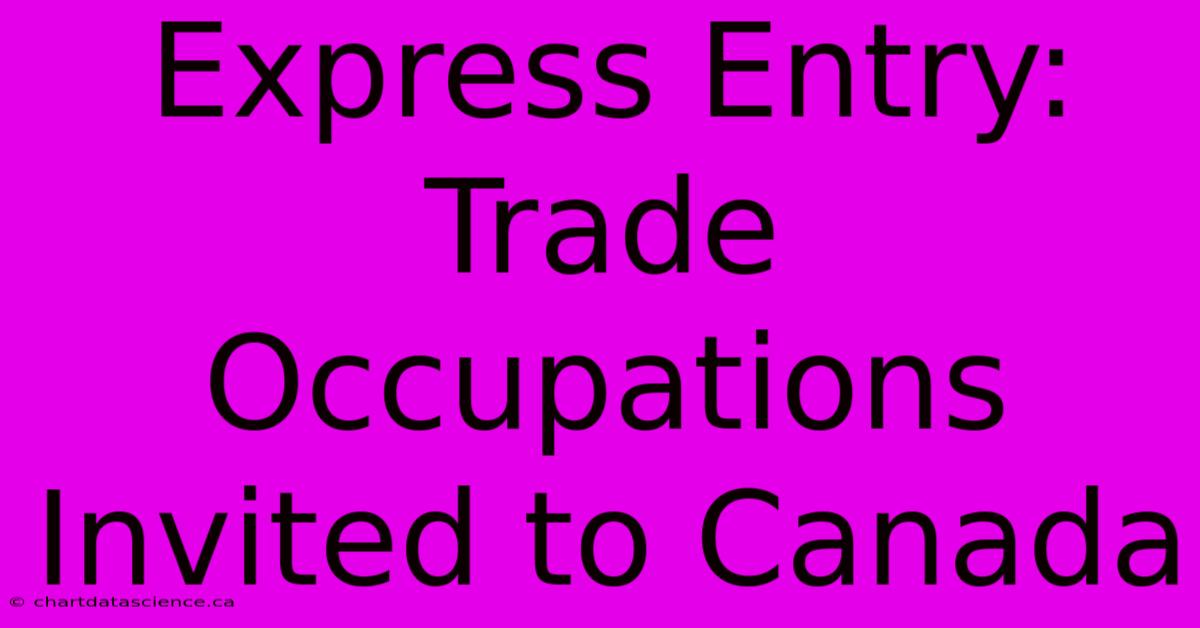 Express Entry: Trade Occupations Invited To Canada