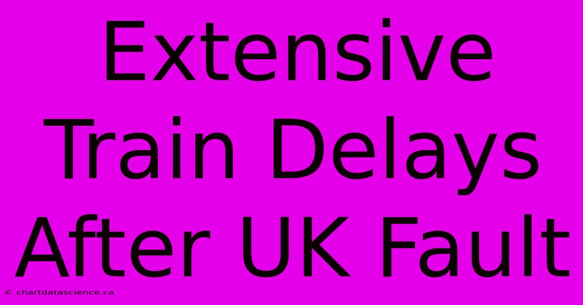 Extensive Train Delays After UK Fault