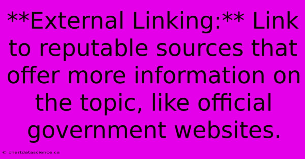 **External Linking:** Link To Reputable Sources That Offer More Information On The Topic, Like Official Government Websites.  