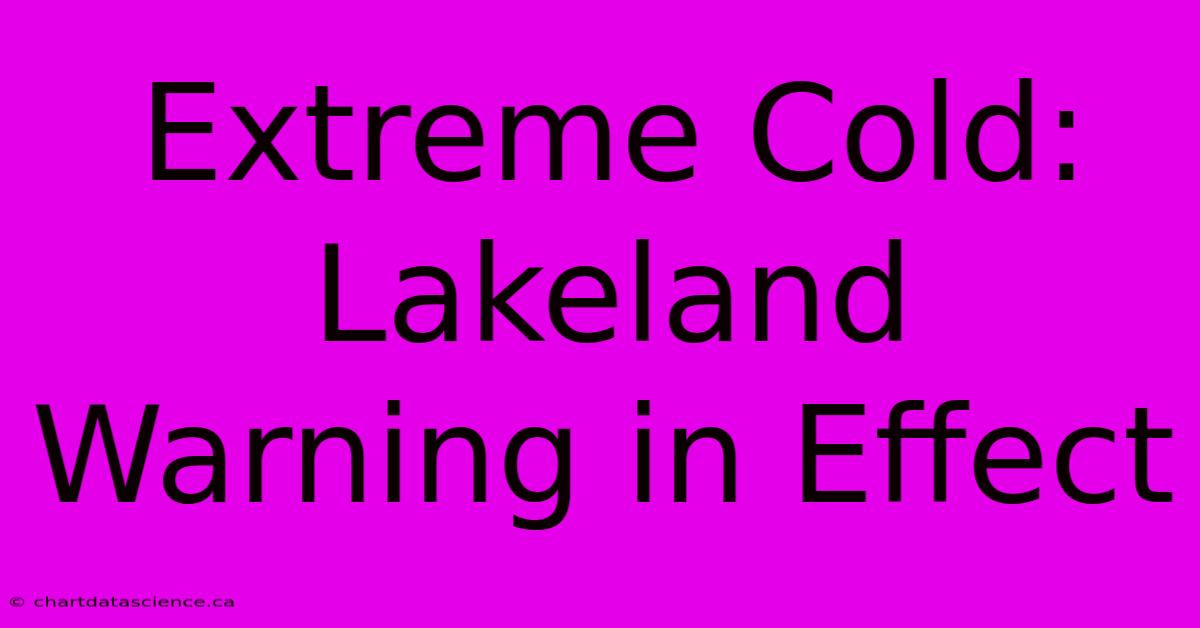 Extreme Cold: Lakeland Warning In Effect