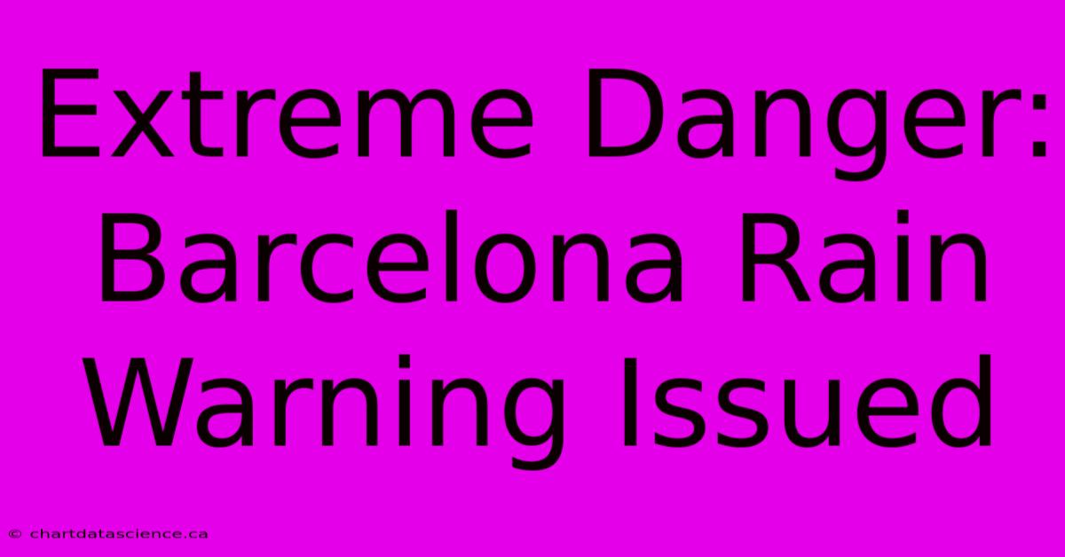 Extreme Danger: Barcelona Rain Warning Issued 