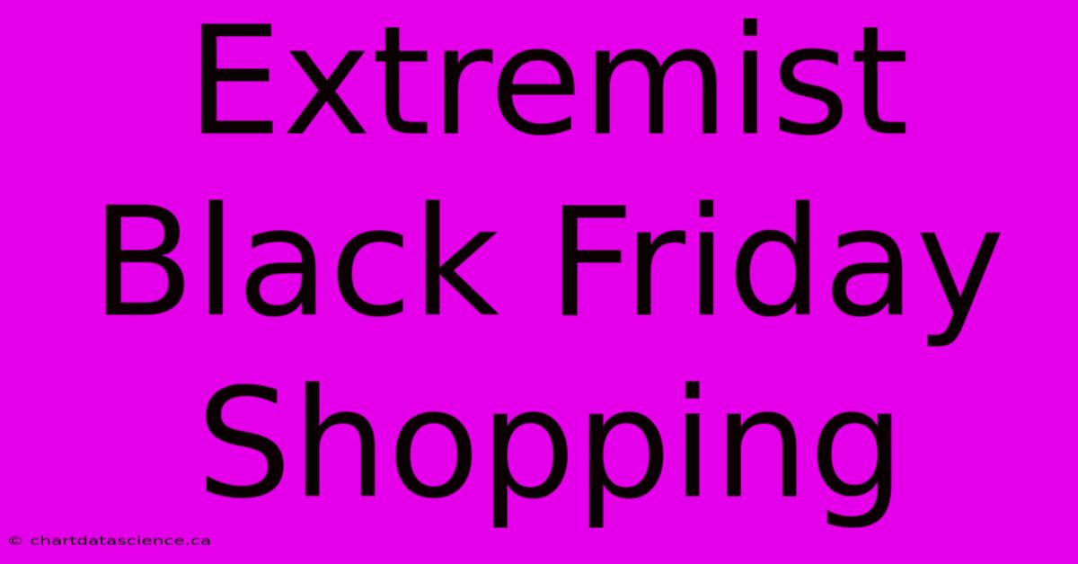 Extremist Black Friday Shopping