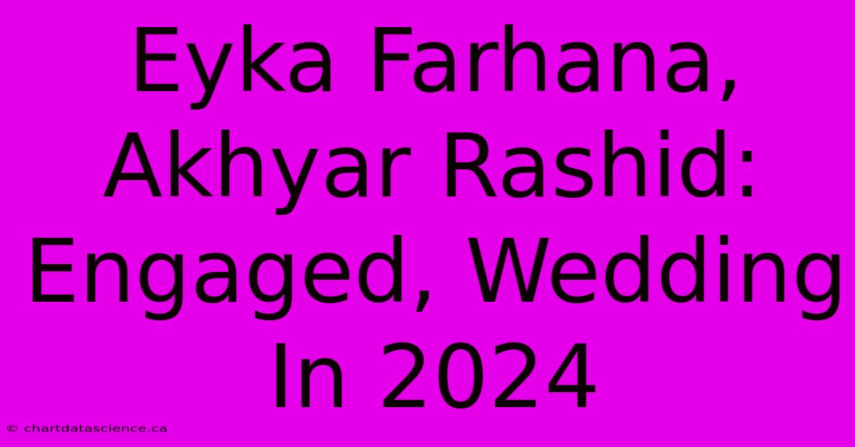 Eyka Farhana, Akhyar Rashid: Engaged, Wedding In 2024