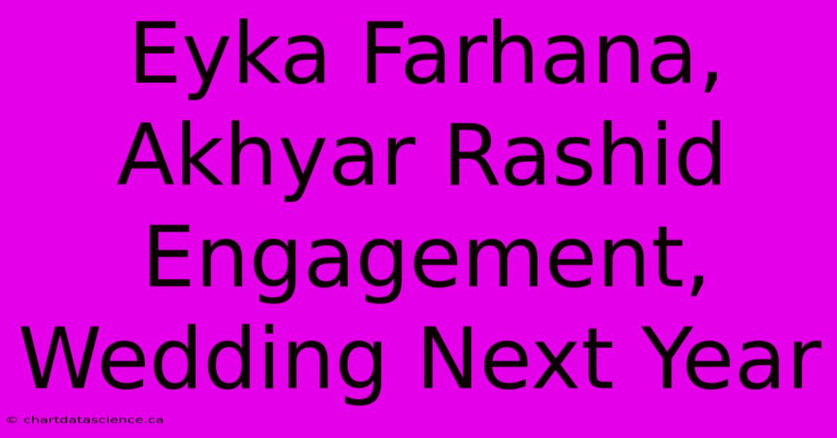 Eyka Farhana, Akhyar Rashid Engagement, Wedding Next Year