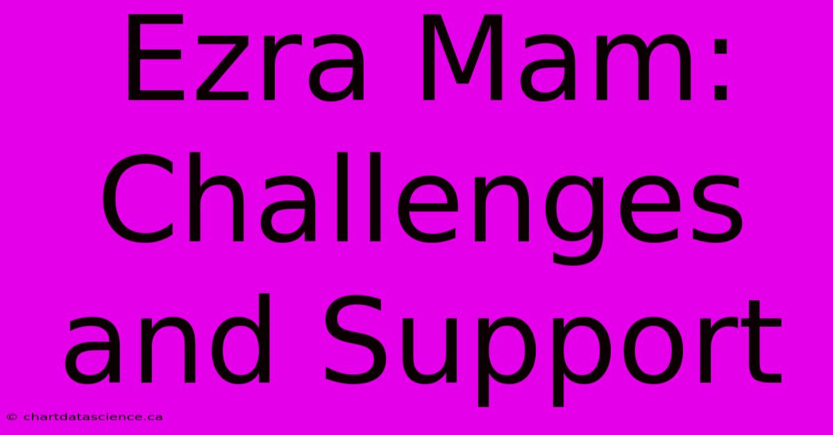 Ezra Mam: Challenges And Support