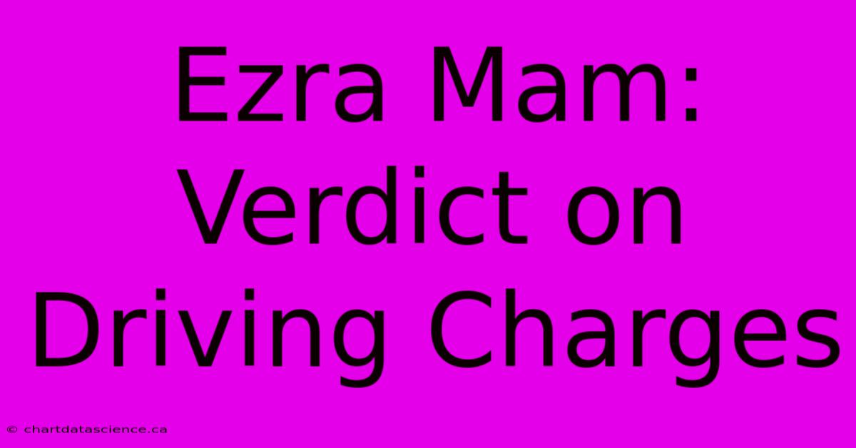 Ezra Mam: Verdict On Driving Charges