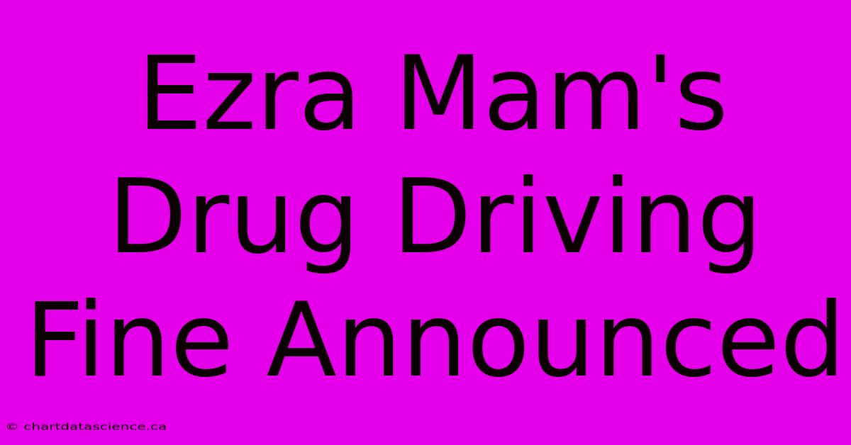 Ezra Mam's Drug Driving Fine Announced