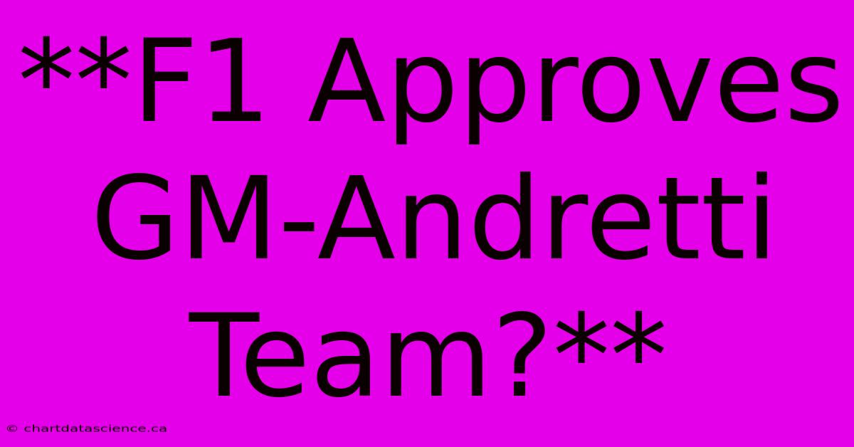 **F1 Approves GM-Andretti Team?**