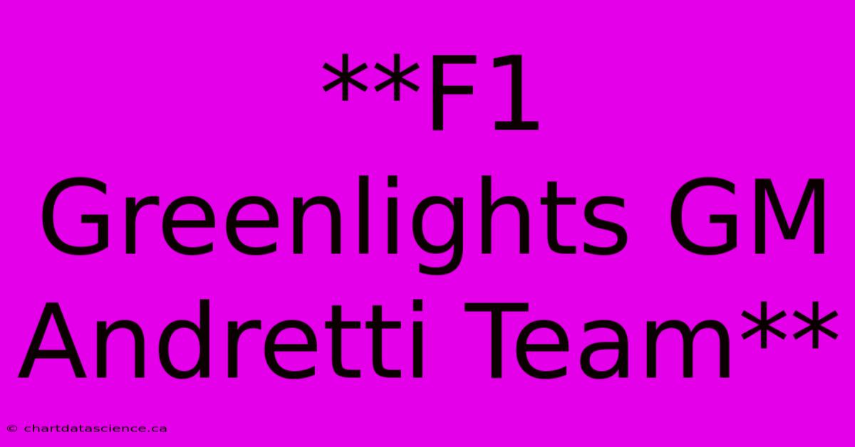 **F1 Greenlights GM Andretti Team**