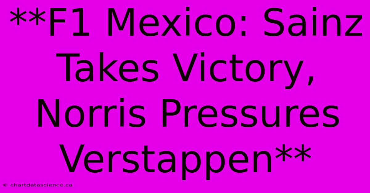 **F1 Mexico: Sainz Takes Victory, Norris Pressures Verstappen**