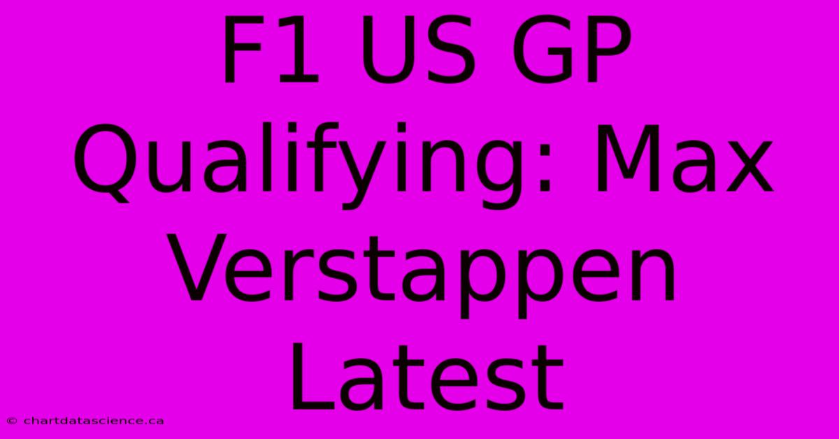 F1 US GP Qualifying: Max Verstappen Latest