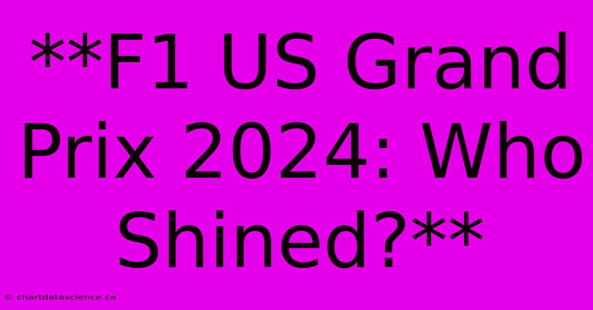 **F1 US Grand Prix 2024: Who Shined?**