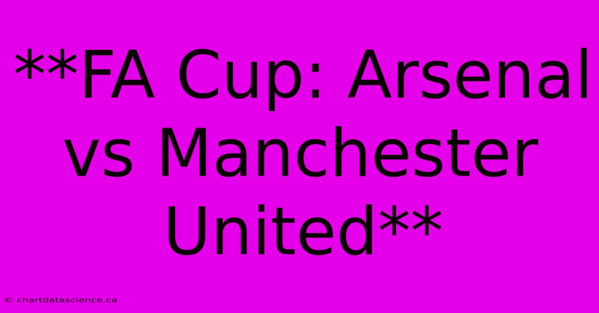 **FA Cup: Arsenal Vs Manchester United**