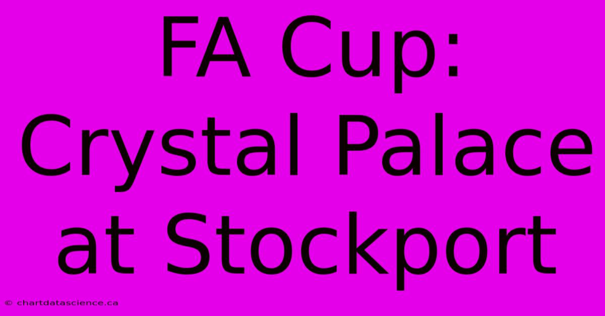 FA Cup: Crystal Palace At Stockport