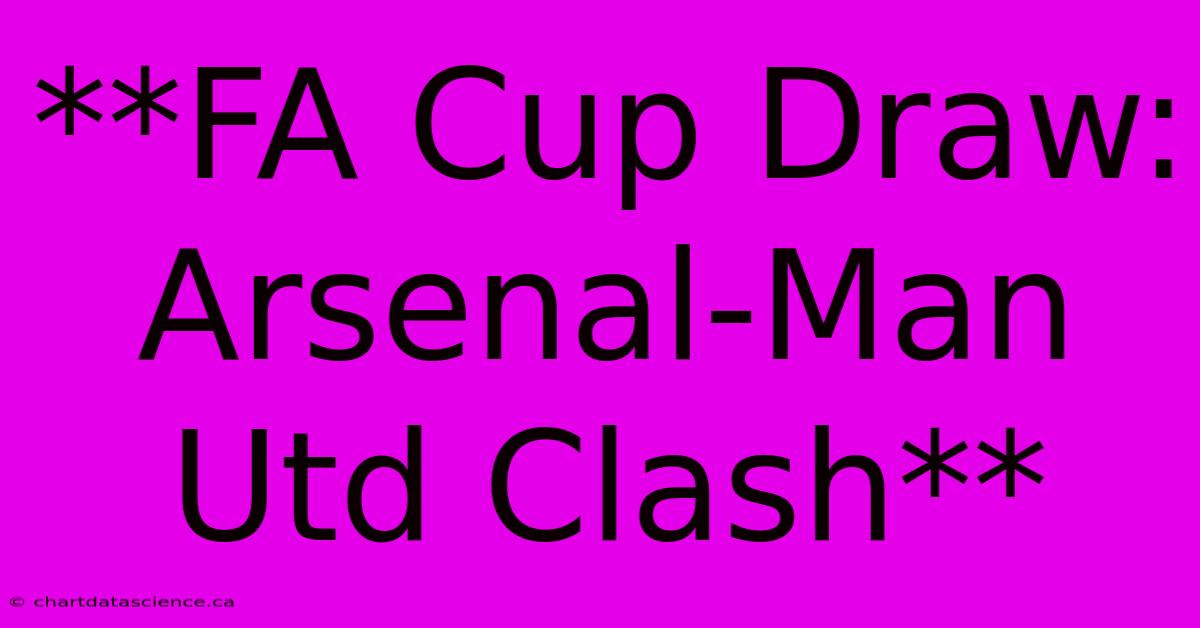 **FA Cup Draw: Arsenal-Man Utd Clash**