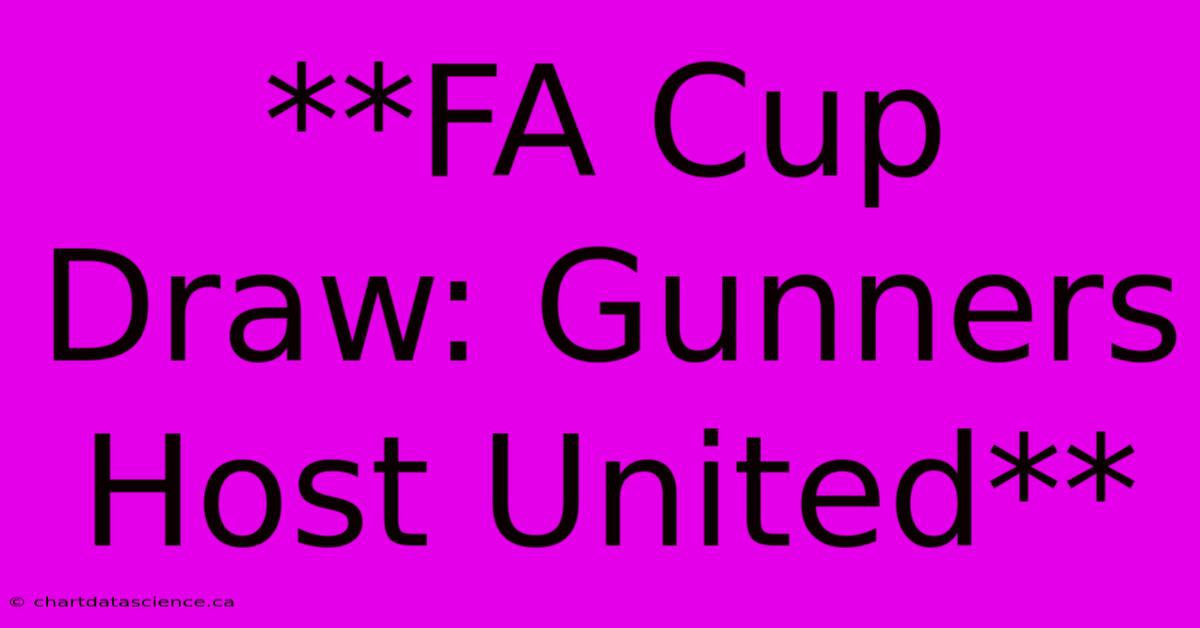 **FA Cup Draw: Gunners Host United**