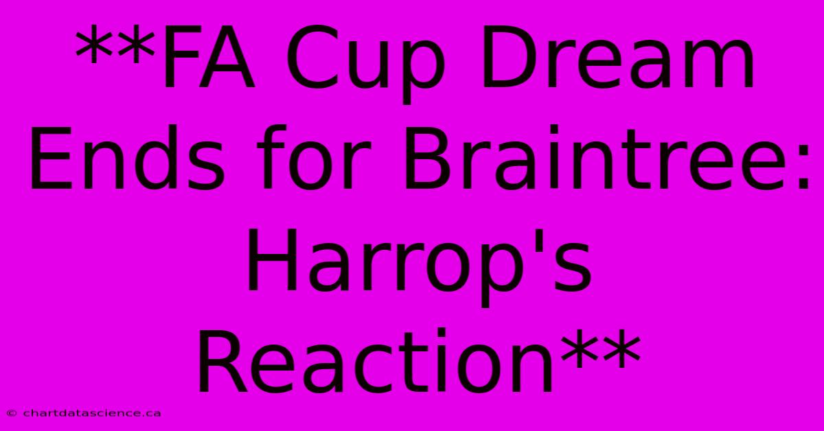 **FA Cup Dream Ends For Braintree: Harrop's Reaction**