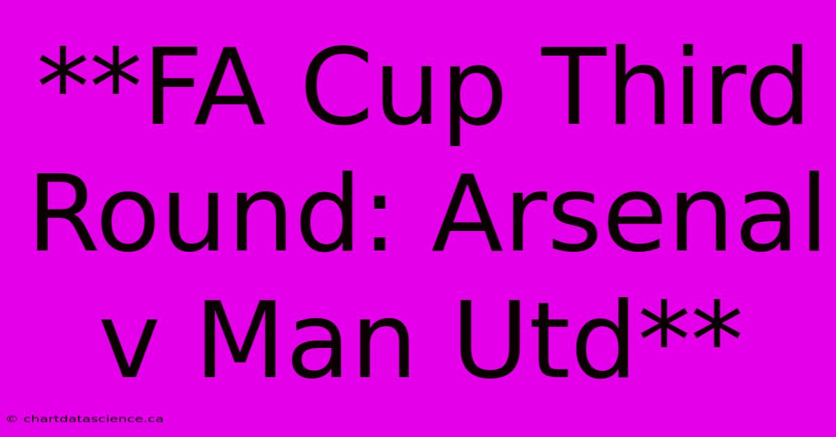 **FA Cup Third Round: Arsenal V Man Utd**