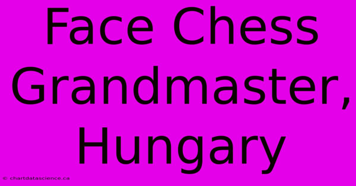 Face Chess Grandmaster, Hungary