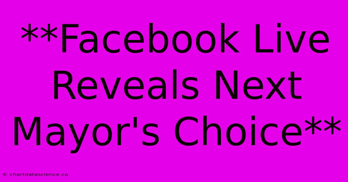 **Facebook Live Reveals Next Mayor's Choice**