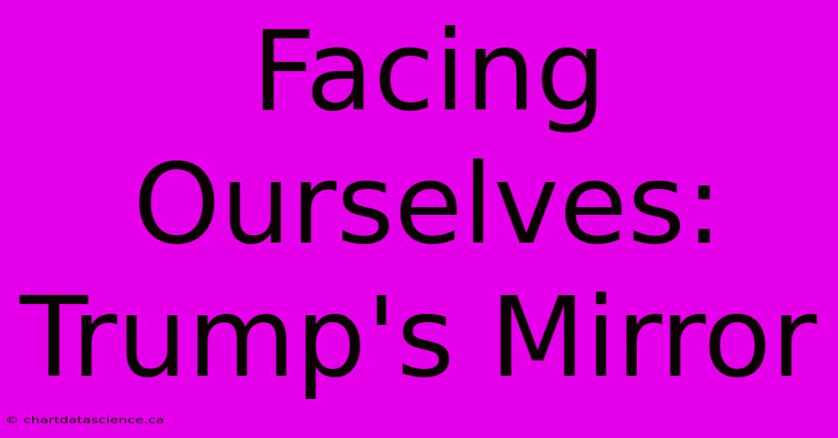 Facing Ourselves: Trump's Mirror