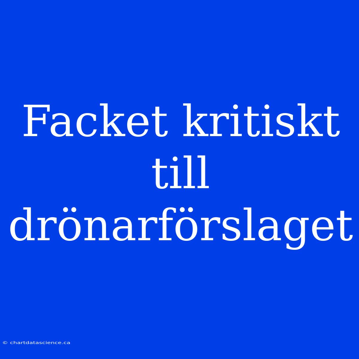 Facket Kritiskt Till Drönarförslaget